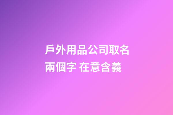 戶外用品公司取名兩個字 在意含義-第1張-公司起名-玄機派
